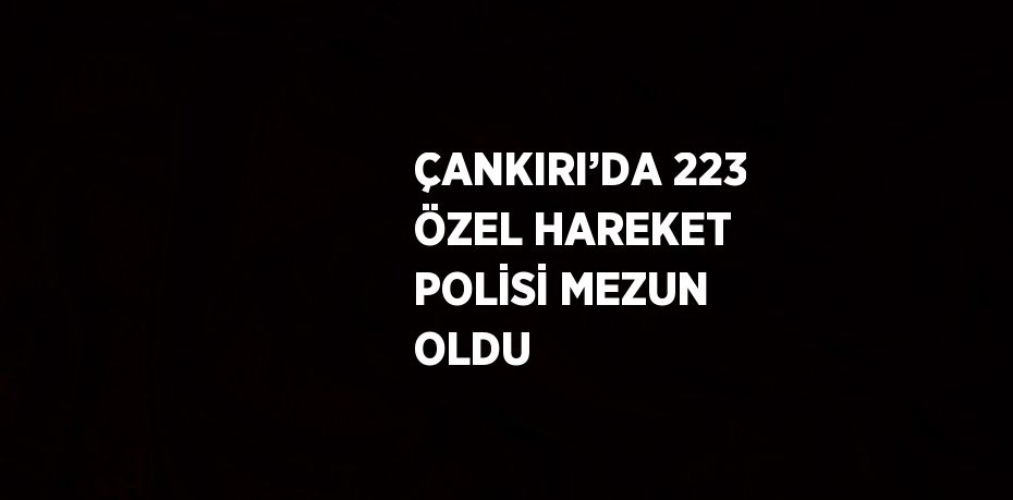 ÇANKIRI’DA 223 ÖZEL HAREKET POLİSİ MEZUN OLDU