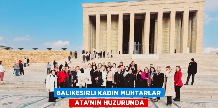 BALIKESİRLİ KADIN MUHTARLAR   ATA’NIN HUZURUNDA