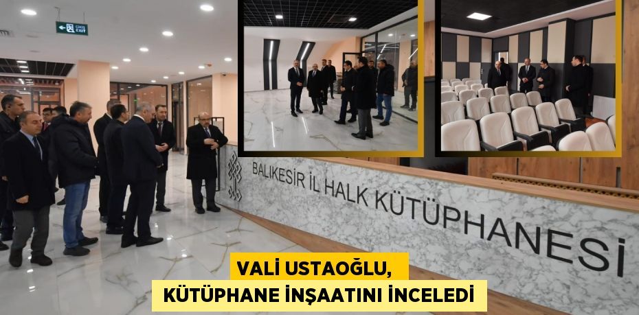 VALİ USTAOĞLU,   KÜTÜPHANE İNŞAATINI İNCELEDİ