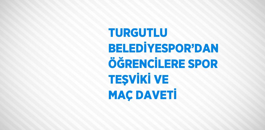 TURGUTLU BELEDİYESPOR’DAN ÖĞRENCİLERE SPOR TEŞVİKİ VE MAÇ DAVETİ