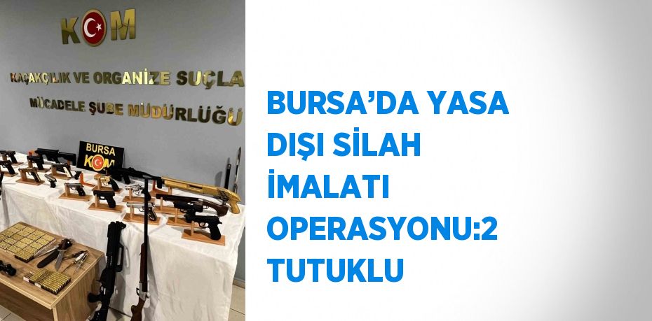 BURSA’DA YASA DIŞI SİLAH İMALATI OPERASYONU:2 TUTUKLU