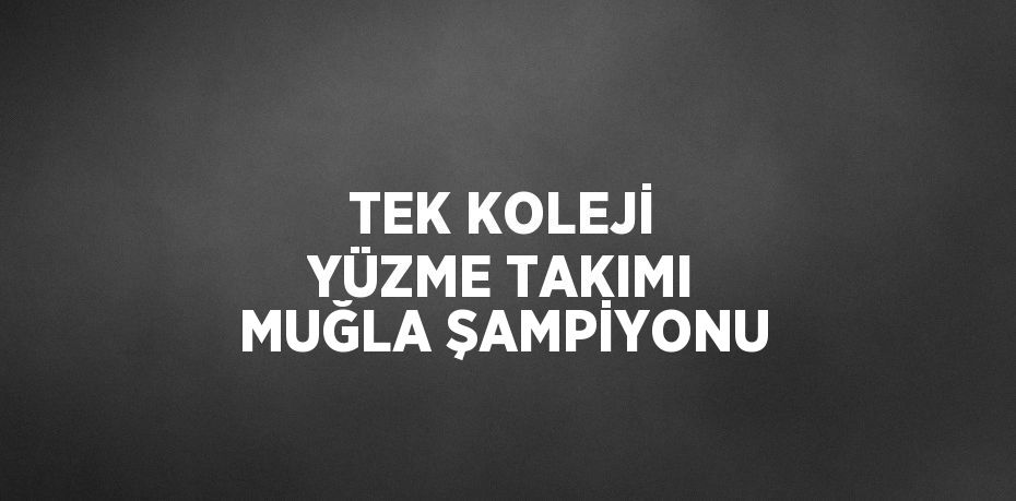 TEK KOLEJİ YÜZME TAKIMI MUĞLA ŞAMPİYONU