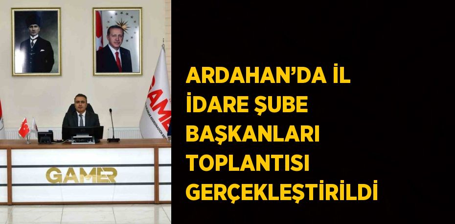 ARDAHAN’DA İL İDARE ŞUBE BAŞKANLARI TOPLANTISI GERÇEKLEŞTİRİLDİ