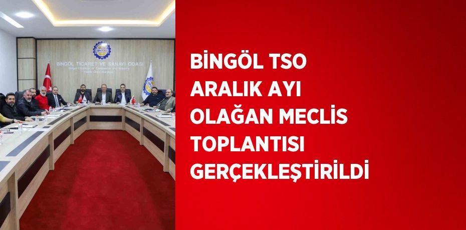 BİNGÖL TSO ARALIK AYI OLAĞAN MECLİS TOPLANTISI GERÇEKLEŞTİRİLDİ