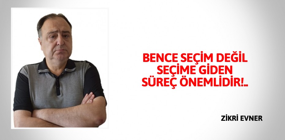 BENCE SEÇİM DEĞİL SEÇİME  GİDEN SÜREÇ ÖNEMLİDİR!..