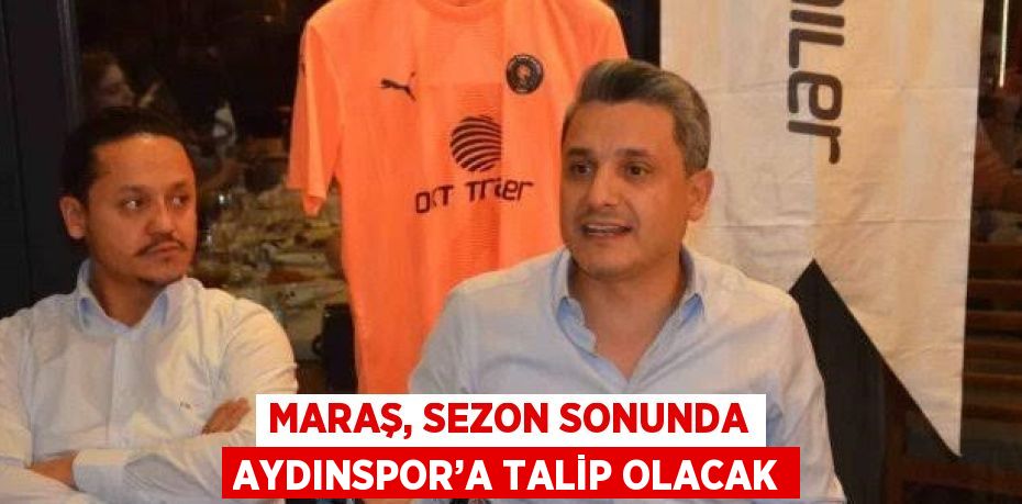 MARAŞ, SEZON SONUNDA AYDINSPOR’A TALİP OLACAK