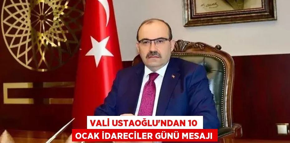 VALİ USTAOĞLU’NDAN 10 OCAK İDARECİLER GÜNÜ MESAJI