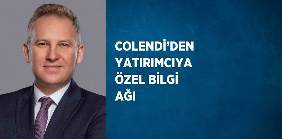 COLENDİ’DEN YATIRIMCIYA ÖZEL BİLGİ AĞI