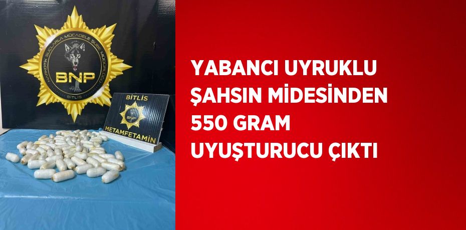 YABANCI UYRUKLU ŞAHSIN MİDESİNDEN 550 GRAM UYUŞTURUCU ÇIKTI