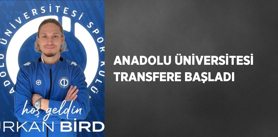 ANADOLU ÜNİVERSİTESİ TRANSFERE BAŞLADI