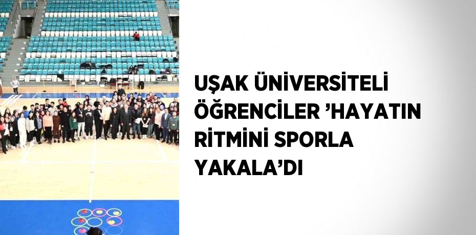 UŞAK ÜNİVERSİTELİ ÖĞRENCİLER ’HAYATIN RİTMİNİ SPORLA YAKALA’DI