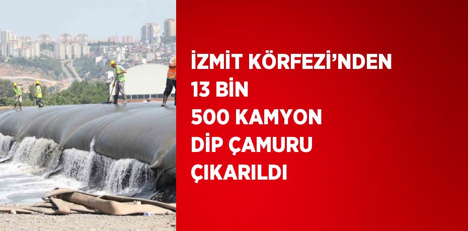 İZMİT KÖRFEZİ’NDEN 13 BİN 500 KAMYON DİP ÇAMURU ÇIKARILDI