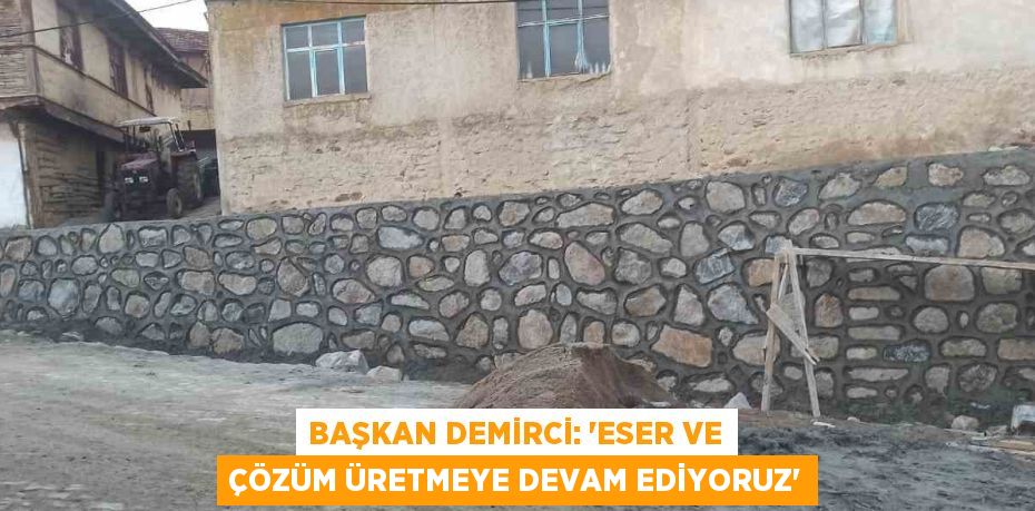 BAŞKAN DEMİRCİ: 'ESER VE ÇÖZÜM ÜRETMEYE DEVAM EDİYORUZ'