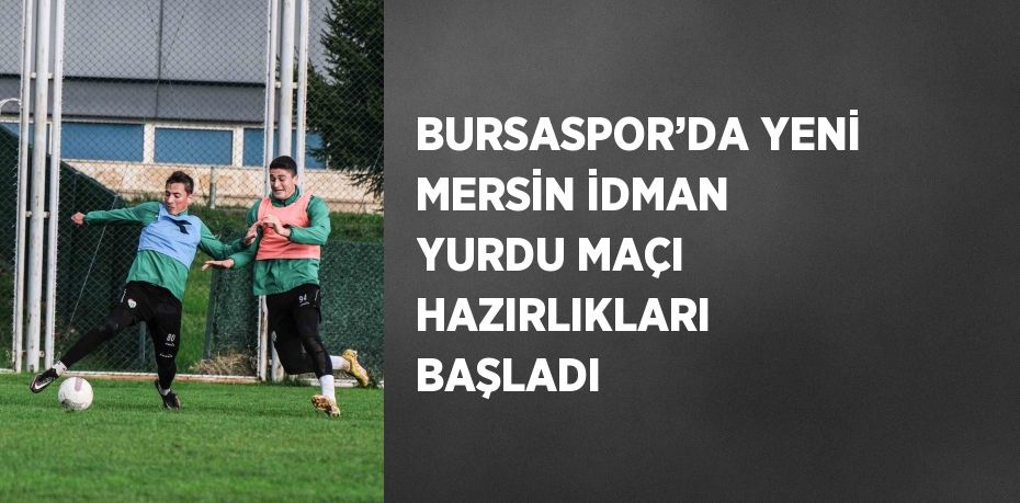 BURSASPOR’DA YENİ MERSİN İDMAN YURDU MAÇI HAZIRLIKLARI BAŞLADI