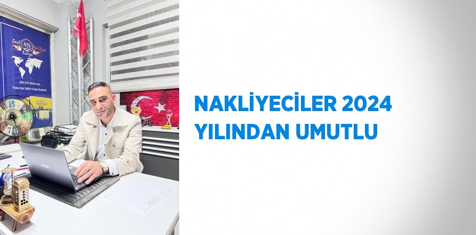 NAKLİYECİLER 2024 YILINDAN UMUTLU