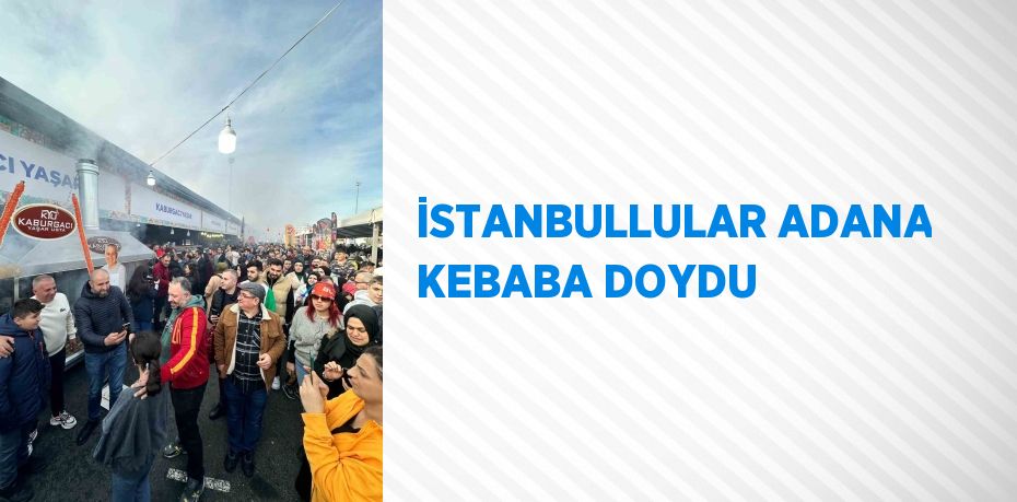 İSTANBULLULAR ADANA KEBABA DOYDU