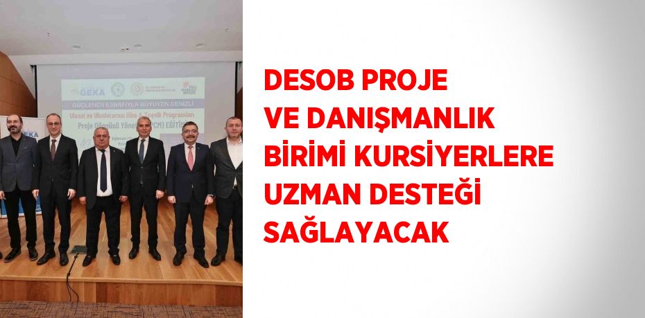 DESOB PROJE VE DANIŞMANLIK BİRİMİ KURSİYERLERE UZMAN DESTEĞİ SAĞLAYACAK