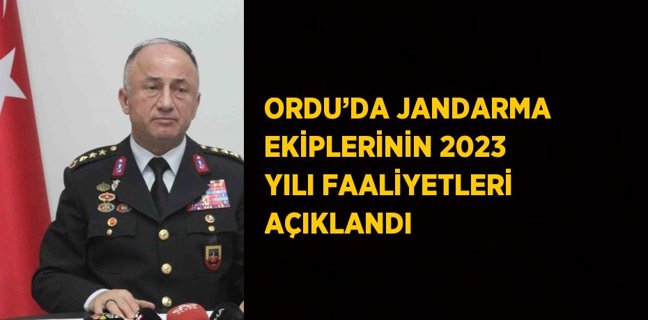 ORDU’DA JANDARMA EKİPLERİNİN 2023 YILI FAALİYETLERİ AÇIKLANDI