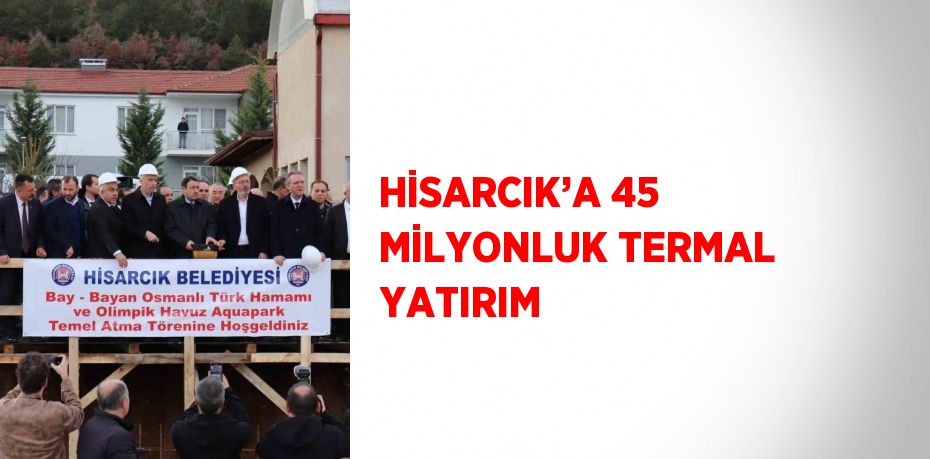 HİSARCIK’A 45 MİLYONLUK TERMAL YATIRIM