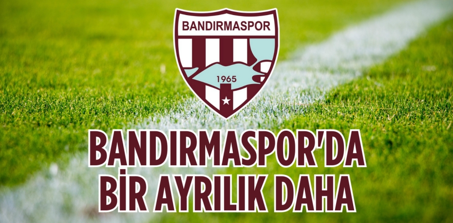 BANDIRMASPOR'DA  BİR AYRILIK DAHA