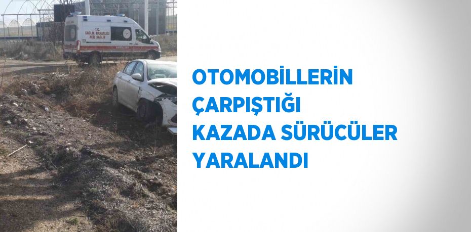 OTOMOBİLLERİN ÇARPIŞTIĞI KAZADA SÜRÜCÜLER YARALANDI