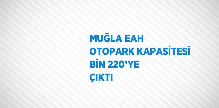 MUĞLA EAH OTOPARK KAPASİTESİ BİN 220’YE ÇIKTI