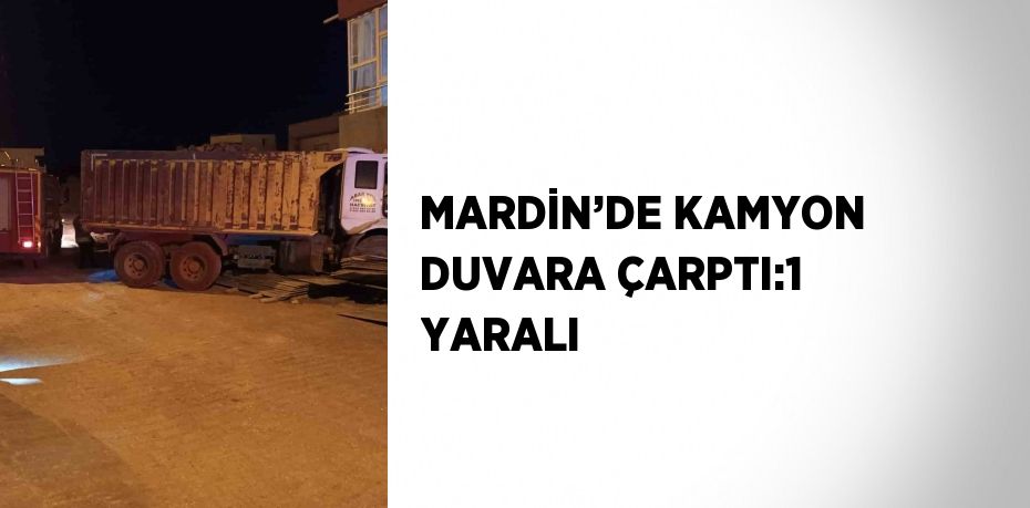 MARDİN’DE KAMYON DUVARA ÇARPTI:1 YARALI