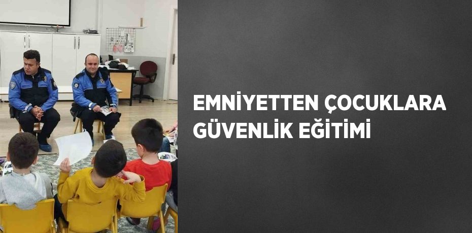 EMNİYETTEN ÇOCUKLARA GÜVENLİK EĞİTİMİ