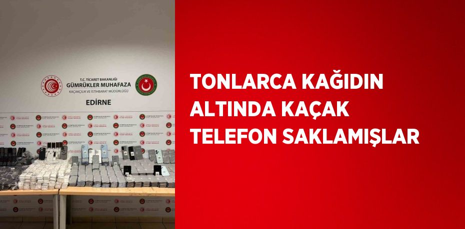 TONLARCA KAĞIDIN ALTINDA KAÇAK TELEFON SAKLAMIŞLAR