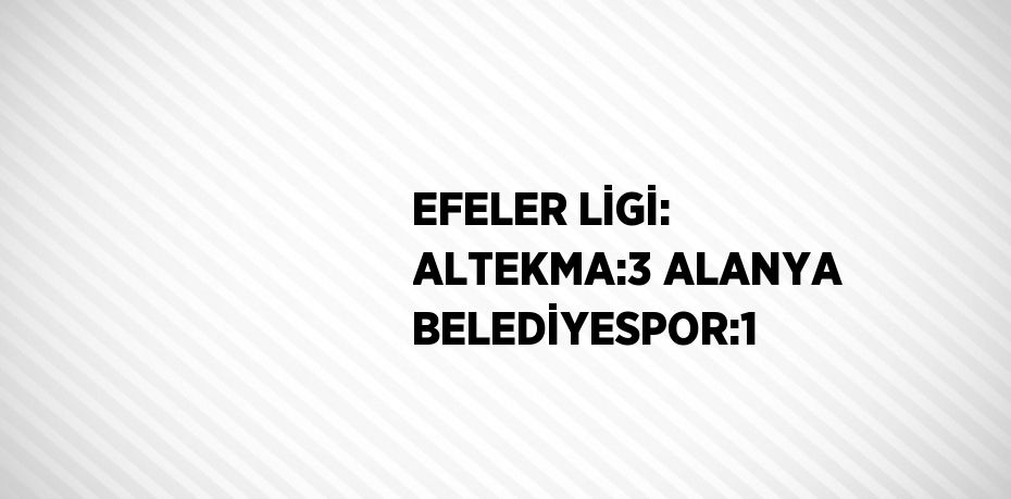 EFELER LİGİ: ALTEKMA:3 ALANYA BELEDİYESPOR:1