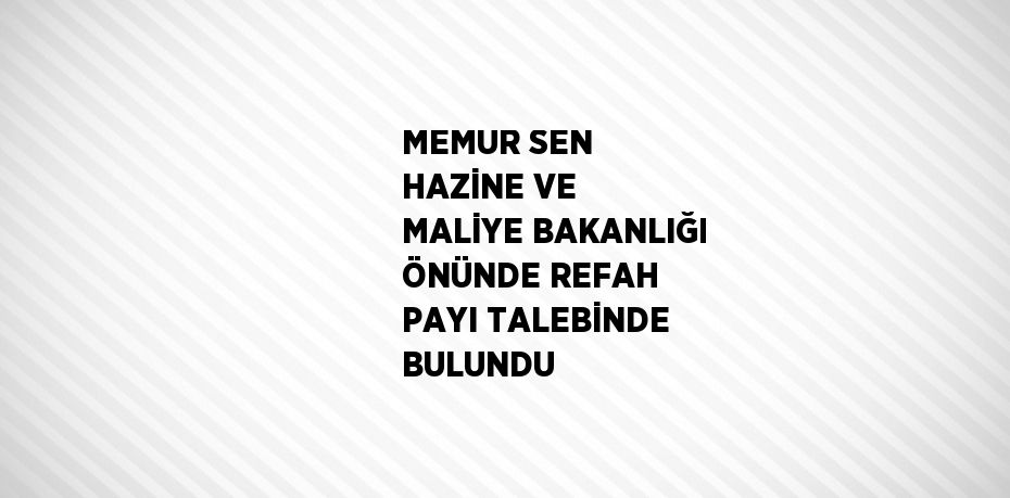 MEMUR SEN HAZİNE VE MALİYE BAKANLIĞI ÖNÜNDE REFAH PAYI TALEBİNDE BULUNDU