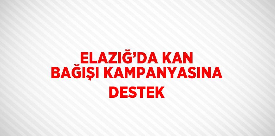 ELAZIĞ’DA KAN BAĞIŞI KAMPANYASINA DESTEK