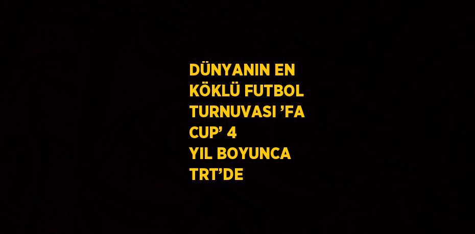 DÜNYANIN EN KÖKLÜ FUTBOL TURNUVASI ’FA CUP’ 4 YIL BOYUNCA TRT’DE