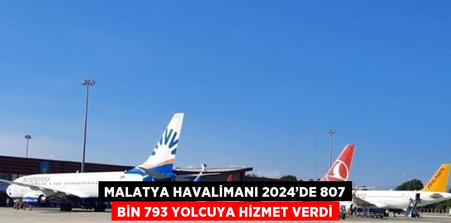 MALATYA HAVALİMANI 2024’DE 807 BİN 793 YOLCUYA HİZMET VERDİ