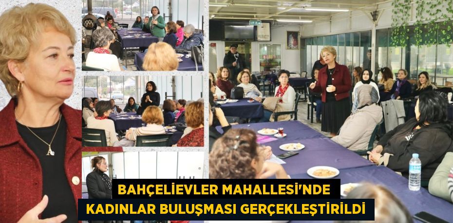 BAHÇELİEVLER MAHALLESİ’NDE   KADINLAR BULUŞMASI GERÇEKLEŞTİRİLDİ