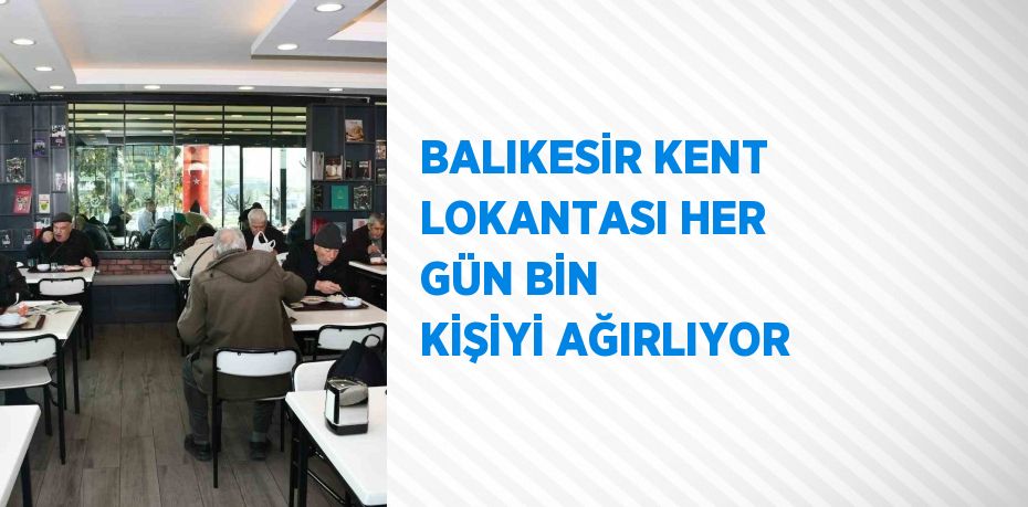 BALIKESİR KENT LOKANTASI HER GÜN BİN KİŞİYİ AĞIRLIYOR