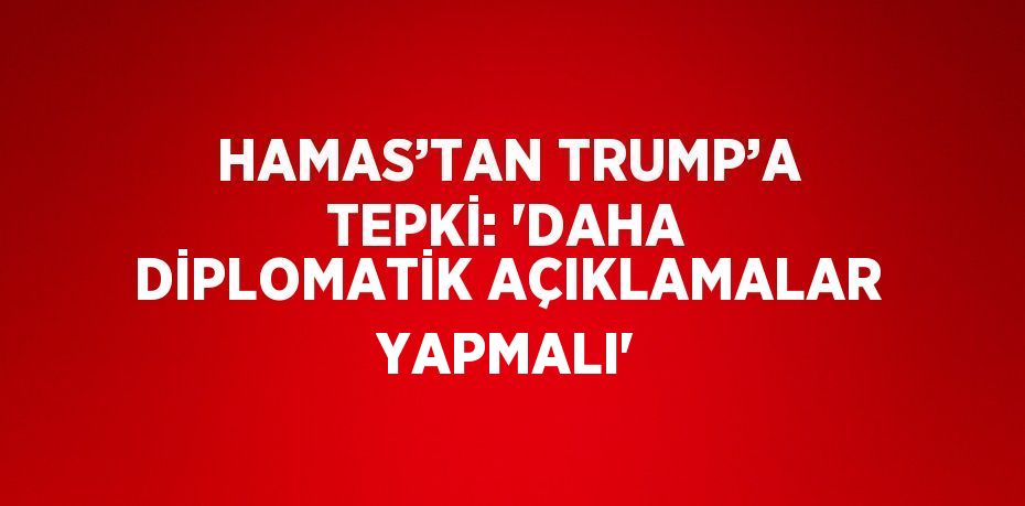 HAMAS’TAN TRUMP’A TEPKİ: 'DAHA DİPLOMATİK AÇIKLAMALAR YAPMALI'