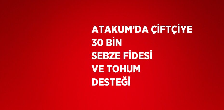 ATAKUM’DA ÇİFTÇİYE 30 BİN SEBZE FİDESİ VE TOHUM DESTEĞİ