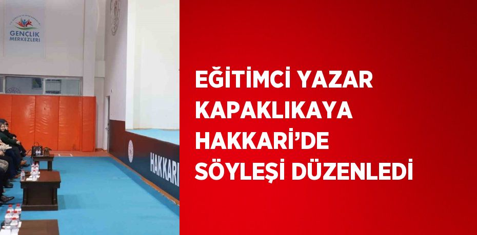 EĞİTİMCİ YAZAR KAPAKLIKAYA HAKKARİ’DE SÖYLEŞİ DÜZENLEDİ