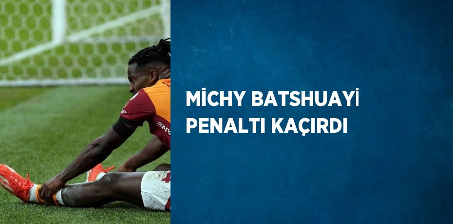 MİCHY BATSHUAYİ PENALTI KAÇIRDI