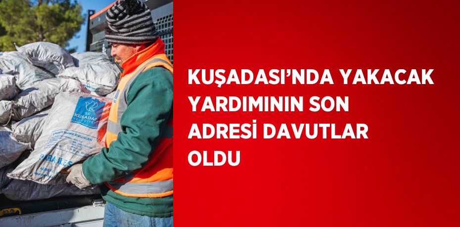 KUŞADASI’NDA YAKACAK YARDIMININ SON ADRESİ DAVUTLAR OLDU