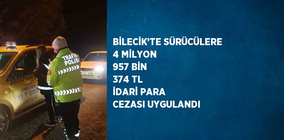 BİLECİK’TE SÜRÜCÜLERE 4 MİLYON 957 BİN 374 TL İDARİ PARA CEZASI UYGULANDI