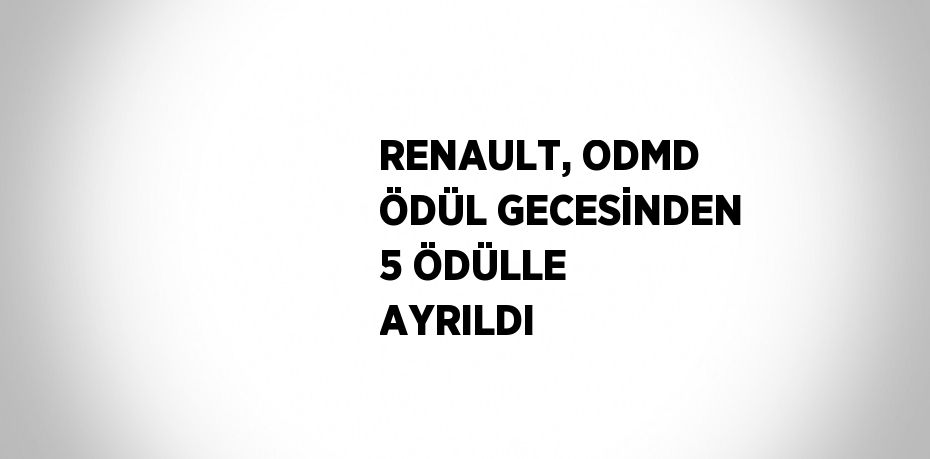 RENAULT, ODMD ÖDÜL GECESİNDEN 5 ÖDÜLLE AYRILDI