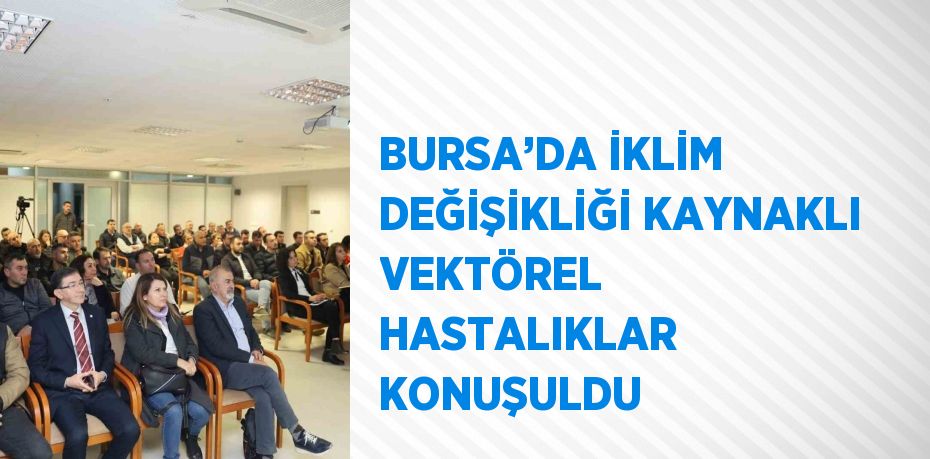 BURSA’DA İKLİM DEĞİŞİKLİĞİ KAYNAKLI VEKTÖREL HASTALIKLAR KONUŞULDU