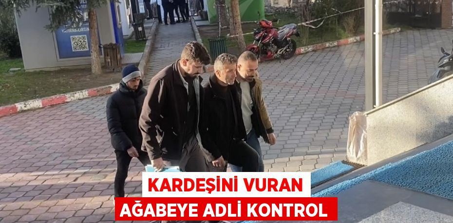 KARDEŞİNİ VURAN AĞABEYE ADLİ KONTROL