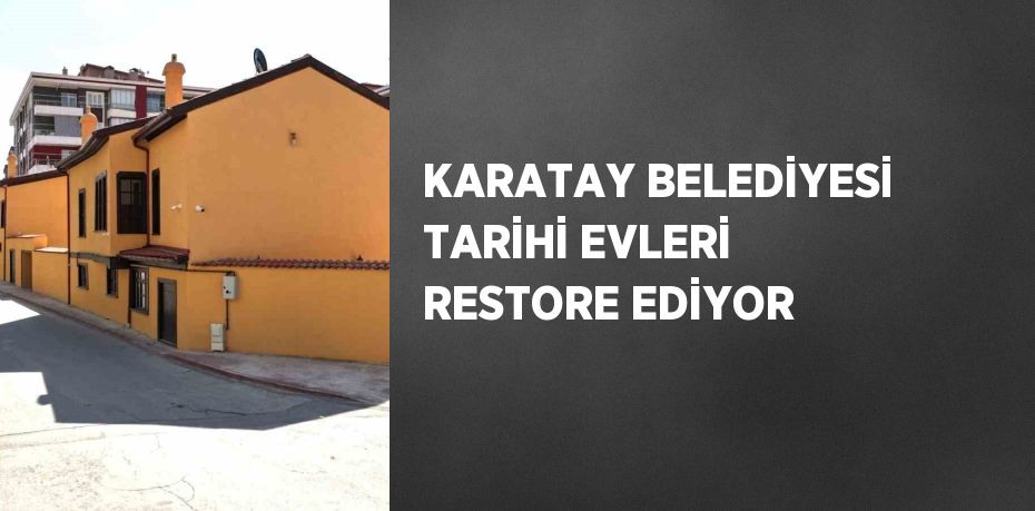 KARATAY BELEDİYESİ TARİHİ EVLERİ RESTORE EDİYOR