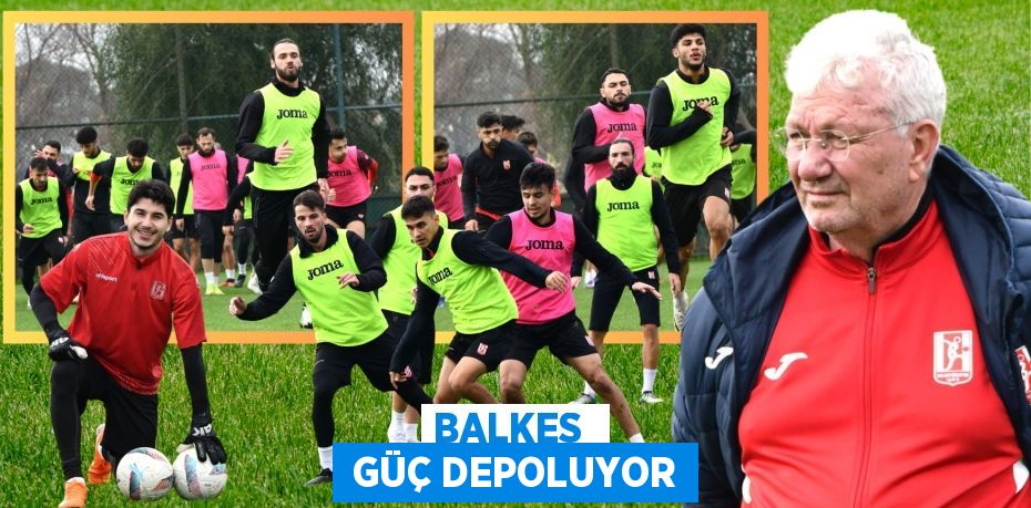 BALKES   GÜÇ DEPOLUYOR