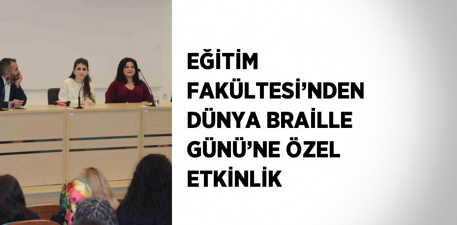 EĞİTİM FAKÜLTESİ’NDEN DÜNYA BRAİLLE GÜNÜ’NE ÖZEL ETKİNLİK