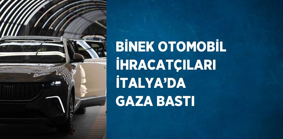 BİNEK OTOMOBİL İHRACATÇILARI İTALYA’DA GAZA BASTI