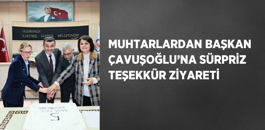 MUHTARLARDAN BAŞKAN ÇAVUŞOĞLU’NA SÜRPRİZ TEŞEKKÜR ZİYARETİ